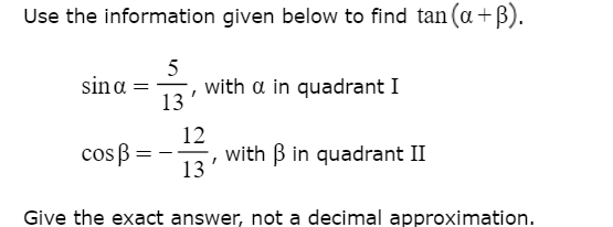 Use the information given below to find tan (a+B).
5
with a in quadrant I
13
sina =
12
cos ß =-
with B in quadrant II
13
Give the exact answer, not a decimal approximation.
