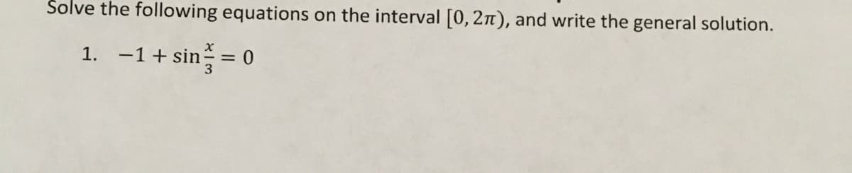 Solve the following equations on the interval [0, 2n), and write the general solution.
1. -1+ sin = 0
