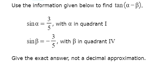 Use the information given below to find tan (a -B).
3
sina ==, with a in quadrant I
3
with B in quadrant IV
5'
sinß :
Give the exact answer, not a decimal approximation.
