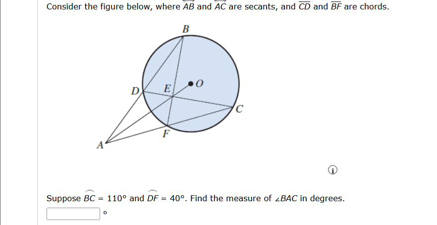 Consider the figure below, where AB and AC are secants, and CD and BF are chords.
B
D
E
F
A
Suppose BC
110° and DF = 40°. Find the measure of zBAC in degrees.
