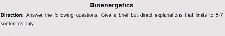 Bioenergetics
Direction: Answer the following questions. Give a brief but direct explanations that limits to 5-7
sentences only.