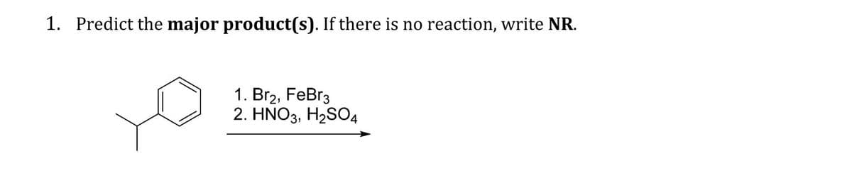 1. Predict the major product(s). If there is no reaction, write NR.
1. Br2, FeBr3
2. HNO3, H₂SO4