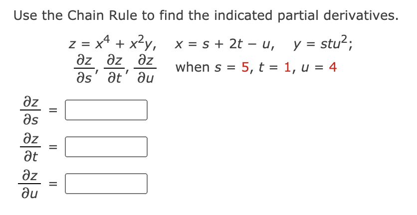 Use the Chain Rule to find the indicated partial derivatives.
: = x* + x<y,
x = s + 2t – u, y= stu2;
az əz əz
Əz
when s = 5, t = 1, u = 4
%D
%3D
as' at' du
Əz
%3D
Əs
az
at
%3D
ze
du
II
