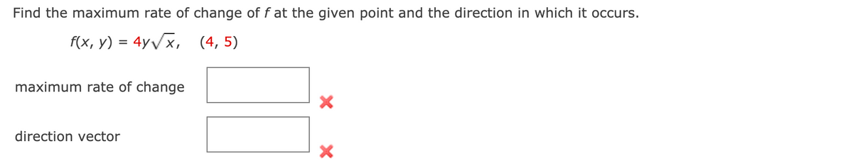 Find the maximum rate of change of f at the given point and the direction in which it occurs.
f(x, y) = 4yVx, (4, 5)
maximum rate of change
direction vector
