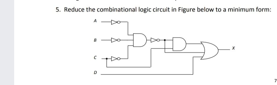 5. Reduce the combinational logic circuit in Figure below to a minimum form:
A
B
D
7
