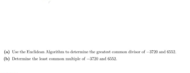(a) Use the Euclidean Algorithm to determine the greatest common divisor of -3720 and 6552.
(b) Determine the least common multiple of –3720 and 6552.
