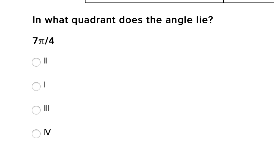 In what quadrant does the angle lie?
71/4
II
II
IV
