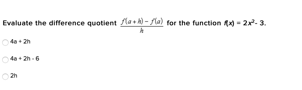Evaluate the difference quotient fla + h) – fla) for the function f(x) = 2x2. 3.
4а + 2h
4а + 2h - 6
2h
