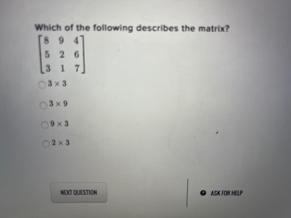 Which of the following describes the matrix?
89 47
5 26
3 17
03 x 3
03 x 9
09x 3
02 x 3
NEXT QUESTION
ASK FOR HELP
