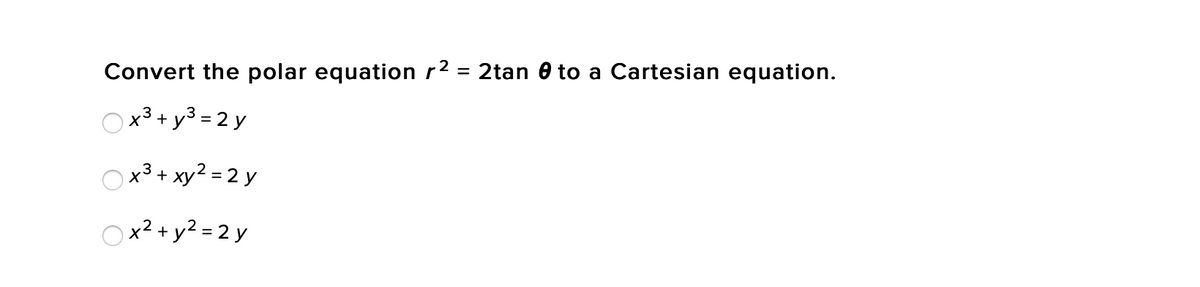 Convert the polar equation r2 = 2tan 0 to a Cartesian equation.
%3D
Ox3 + y3 = 2 y
Ox3 + xy2 = 2 y
Ox²+ y² = 2 y
%3D
