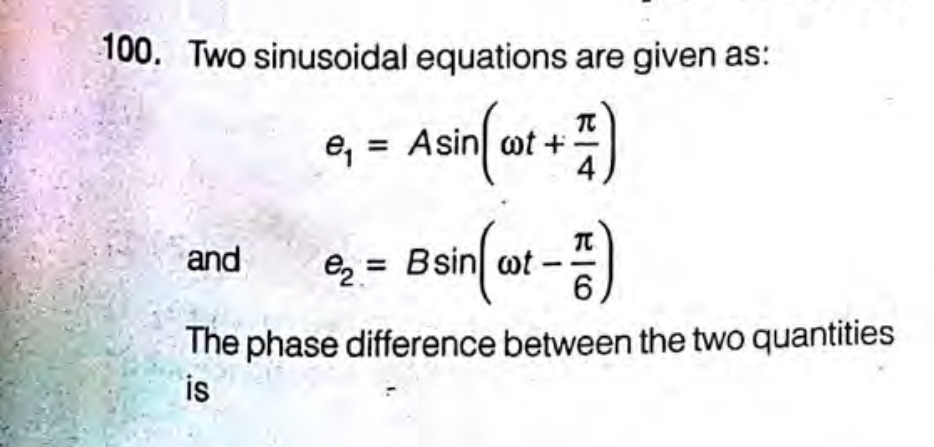 100. Two sinusoidal equations are given as:
e, = Asin ot +
eg = Bsin ot-
6.
and
The phase difference between the two quantities
is
