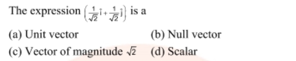 The expression ( i is a
(a) Unit vector
(b) Null vector
(c) Vector of magnitude ve (d) Scalar
