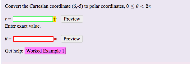 Convert the Cartesian coordinate (6,5) to polar coordinates, 0 < θ < 2π
Preview
Enter exact value.
* Preview
Get help: Worked Example 1
