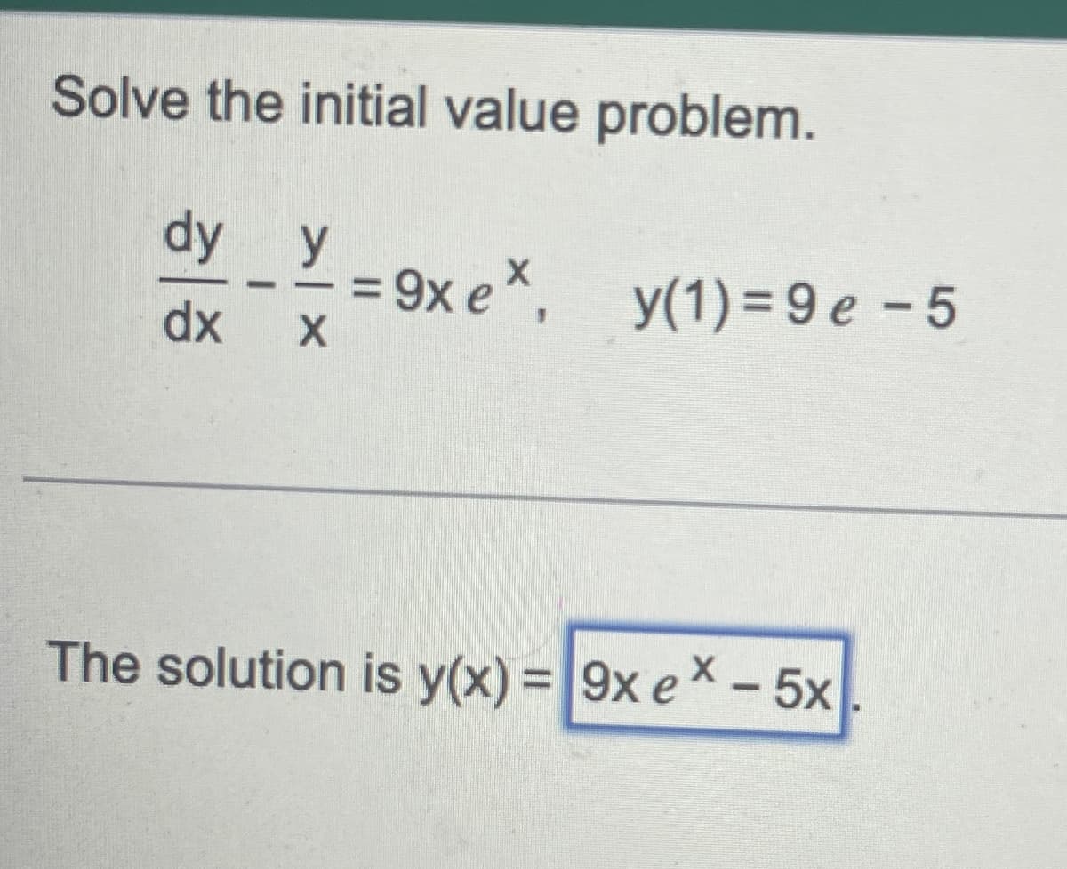 Solve the initial value problem.
dy y
= 9x ex,
dx
X
The solution is y(x) = 9x ex - 5x.
y(1)=9e-5