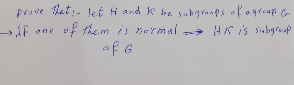 prove That:- let H and K be subgroups of agroup G
of them is normal a HK is subgroup
of G
1F one
