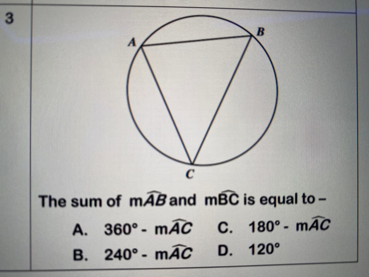 The sum of mAB and mBČ is equal to -
A. 360°- mÃC
C. 180° - mAC
B. 240°- mAC
D. 120°
3.
