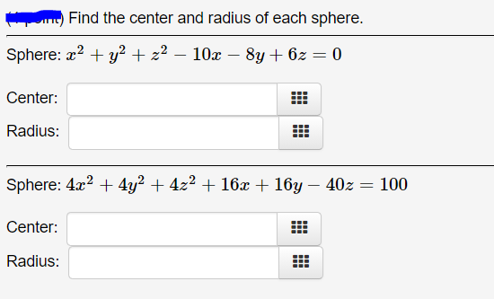 Find the center and radius of each sphere.
Sphere: x? + y? + z² – 10x
- 8y + 6z = 0
Center:
Radius:
Sphere: 4x2 + 4y? + 4z2 + 16x + 16y – 40z = 100
Center:
Radius:

