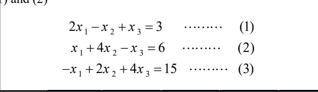(1)
2x, -x2 +x3 = 3
=D6
1
x, + 4x, -x; = 6
+ 2x, + 4x , =15
ーX3
(2)
....
一X」
(3)
... ...
