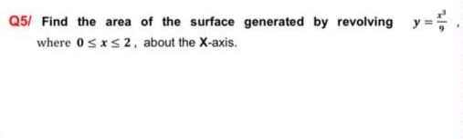 Q5/ Find the area of the surface generated by revolving
y =
where 0sxs2, about the X-axis.
