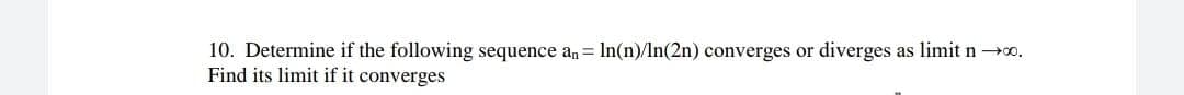 10. Determine if the following sequence a, = In(n)/In(2n) converges or diverges as limit no.
Find its limit if it converges
