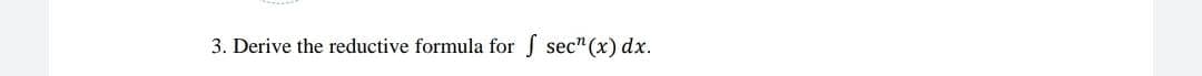 3. Derive the reductive formula for
S sec" (x) dx.
