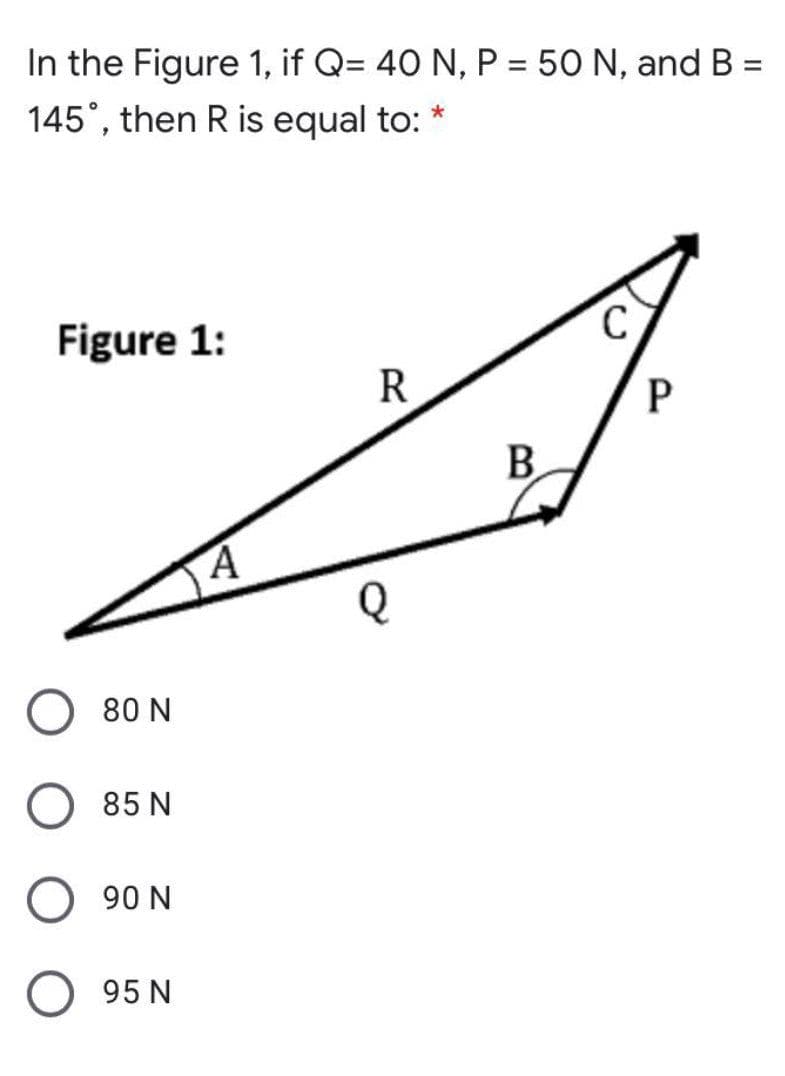 In the Figure 1, if Q= 40 N, P = 50 N, and B =
145°, then R is equal to:
Figure 1:
R
B.
O 80 N
85 N
О 90 N
95 N
