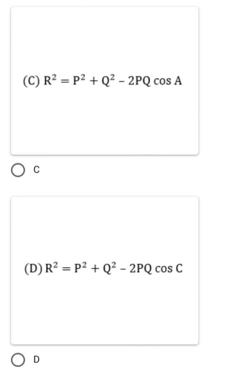 (C) R² = P² + Q² – 2PQ cos A
C
(D) R? = P2 + Q² - 2PQ cos C
O D
