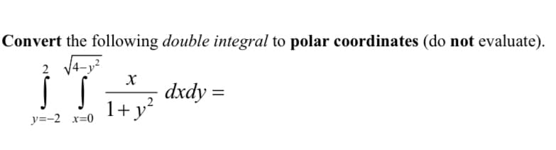 Convert the following double integral to polar coordinates (do not evaluate).
2
X
}'T
dxdy =
1+ y²
y=-2 x=0