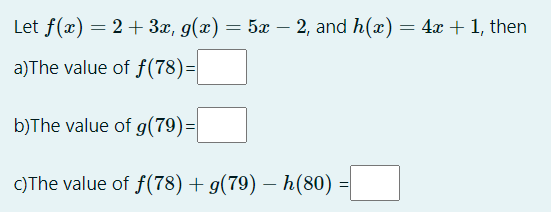 Let f(x) = 2 + 3x, g(x) = 5x – 2, and h(x) = 4x + 1, then
a)The value of f(78)=|
b)The value of g(79)=|
C)The value of f(78) + g(79) – h(80)
