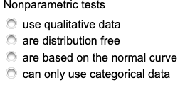Nonparametric tests
use qualitative data
are distribution free
are based on the normal curve
can only use categorical data
