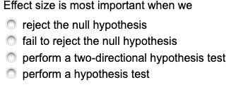 Effect size is most important when we
reject the null hypothesis
fail to reject the null hypothesis
perform a two-directional hypothesis test
perform a hypothesis test
