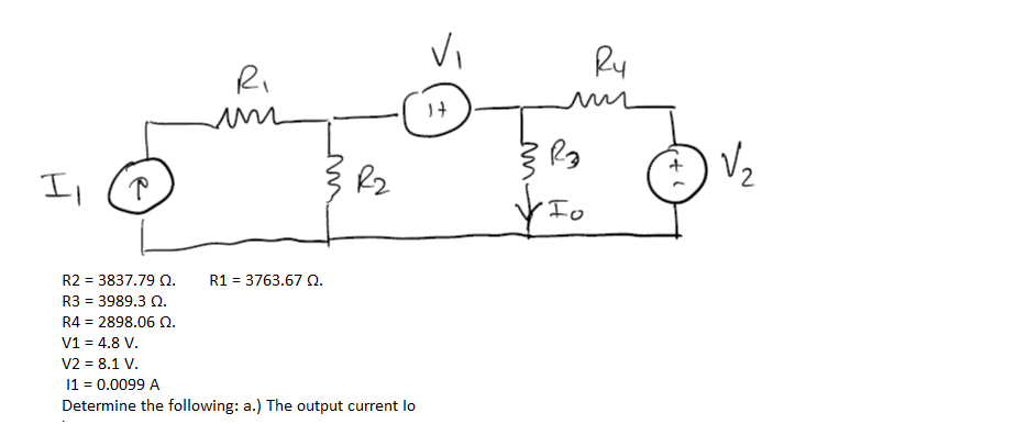 VI
Ru
Ri
Vz
I,
R2
Io
R2 = 3837.79 Q.
R1 = 3763.67 0.
R3 = 3989.3 Q.
%3D
R4 = 2898.06 Q.
%3D
V1 = 4.8 V.
V2 = 8.1 V.
11 = 0.0099 A
Determine the following: a.) The output current lo
