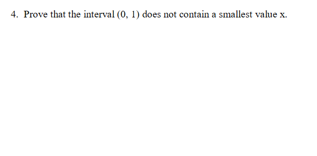 4. Prove that the interval (0, 1) does not contain a smallest value x.
