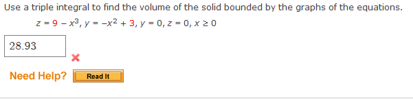 Use a triple integral to find the volume of the solid bounded by the graphs of the equations.
z = 9 - x³, y = -x² + 3, y = 0, z = 0, x 2 0
28.93
Need Help?
Read It
