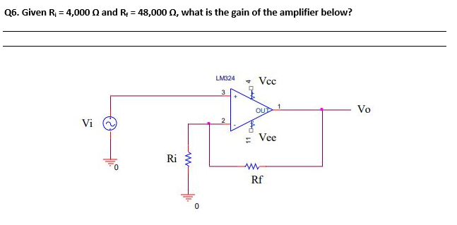 Q6. Given R; = 4,000 n and R; = 48,000 0, what is the gain of the amplifier below?
LM324
• Vcc
3.
OU
Vo
Vi
= Vee
Ri
Rf
