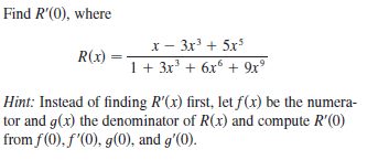 Find R'(0), where
x - 3x' + 5x
1+ 3x' + 6x + 9x°
R(x)
Hint: Instead of finding R'(x) first, let f(x) be the numera-
tor and g(x) the denominator of R(x) and compute R'(0)
from f(0), f'(0), g(0), and g'(0).
