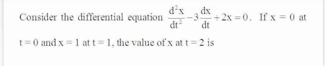 d'x
dx
Consider the differential equation
-3
dt
dt
+2x = 0. If x = 0 at
t=0 and x = 1 att= 1, the value of x at t=2 is
