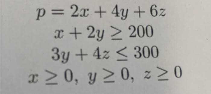 p = 2x + 4y + 6z
x + 2y > 200
3y + 4z < 300
x > 0, y > 0, z > 0
