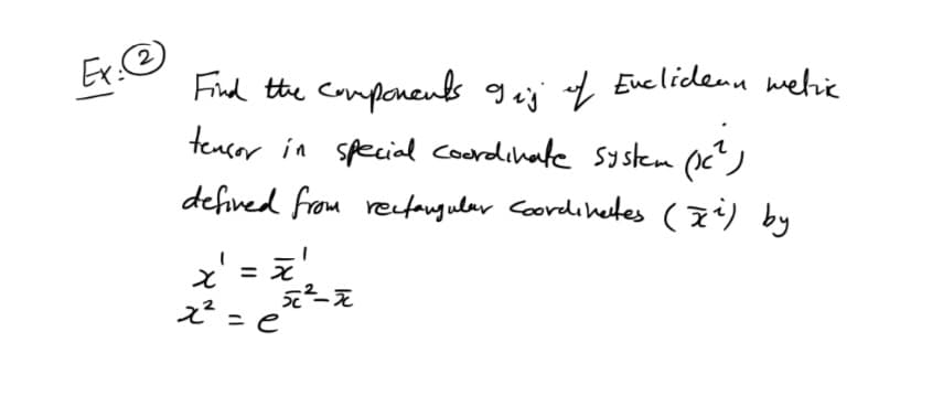 Ex.@
Find the componenls gei f Euclidenn wehie
tencor in special coordihate systemn (c)
defined from recfangular Coordihetes (7) by
x' = z
