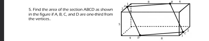 B
4
5. Find the area of the section ABCD as shown
in the figure if A, B, C, and D are one-third from
the vertices.
4
8.

