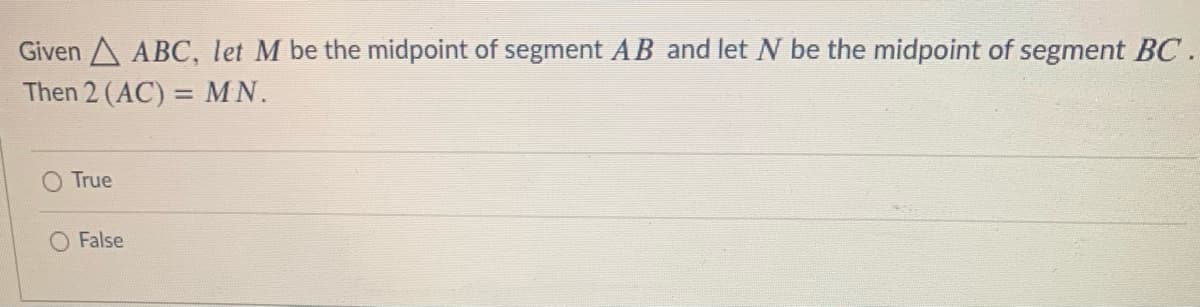 Given A ABC, let M be the midpoint of segment AB and let be the midpoint of segment BC.
Then 2 (AC) = MN.
%3D
True
False
