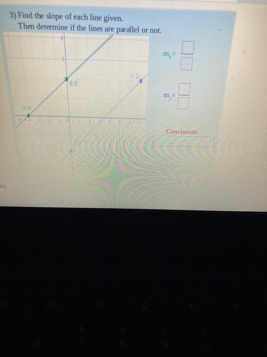 3) Find the slope of each line given.
Then determine if the lines are parallel or not.
m,=
10.2)
m,=
(40)
Conclusion:
es
