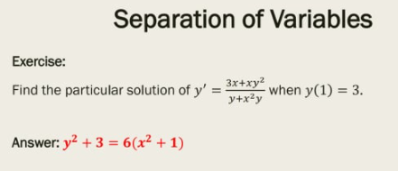 Separation of Variables
Exercise:
Find the particular solution of y' = 2*+xy
when y(1) = 3.
y+x?y
Answer: y? + 3 = 6(x² + 1)
