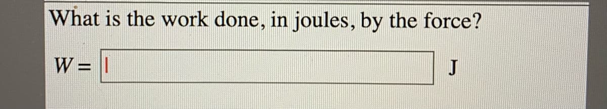 What is the work done, in joules, by the force?
W = |
