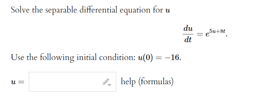 Solve the separable differential equation for u
du
- e5u+8t
dt
Use the following initial condition: u(0) = -16.
P, help (formulas)
