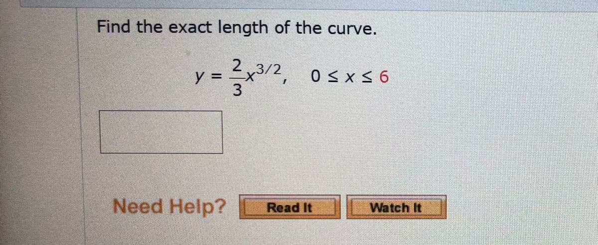 Find the exact length of the curve.
2,3/2
x3/2, 0sx< 6
y =
3.
Need Help?
Watch It
Read It
