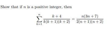 Show that if n is a positive integer, then
k +4
n(3n + 7)
k(k +1)(k + 2)
k=1
2(n + 1)(n + 2)

