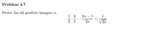 Problem 4.7
Prove, for all positive integers n,
1
1 3
2n - 1
2n
3n
2 4
