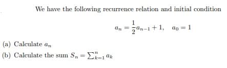 We have the following recurrence relation and initial condition
1.
an =
2
7an-1+ 1, ao = 1
(a) Calculate an
(b) Calculate the sum S, = E=1 ak
