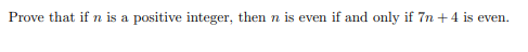 Prove that if n is a positive integer, then n is even if and only if 7n +4 is even.
